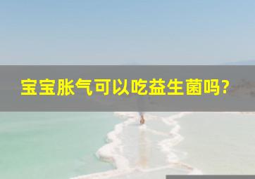 宝宝胀气可以吃益生菌吗?