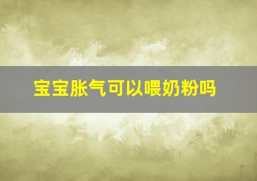 宝宝胀气可以喂奶粉吗