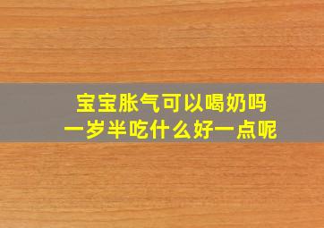 宝宝胀气可以喝奶吗一岁半吃什么好一点呢