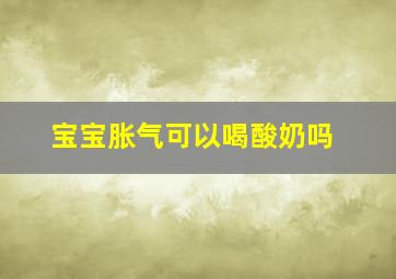 宝宝胀气可以喝酸奶吗