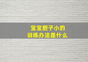 宝宝胆子小的训练办法是什么