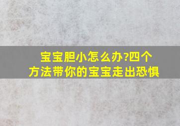 宝宝胆小怎么办?四个方法带你的宝宝走出恐惧