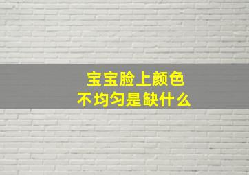 宝宝脸上颜色不均匀是缺什么