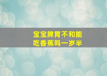 宝宝脾胃不和能吃香蕉吗一岁半