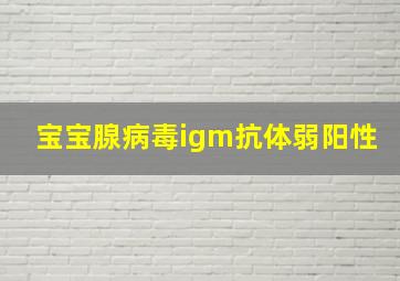 宝宝腺病毒igm抗体弱阳性