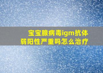 宝宝腺病毒igm抗体弱阳性严重吗怎么治疗