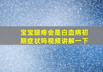 宝宝腿疼会是白血病初期症状吗视频讲解一下