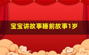 宝宝讲故事睡前故事1岁