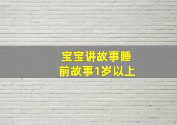 宝宝讲故事睡前故事1岁以上