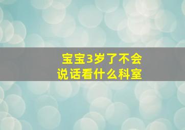 宝宝3岁了不会说话看什么科室