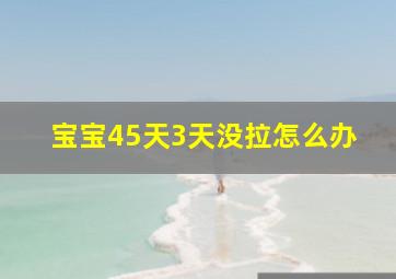 宝宝45天3天没拉怎么办