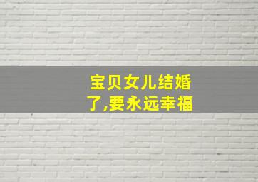 宝贝女儿结婚了,要永远幸福