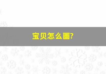 宝贝怎么画?