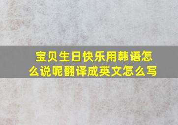 宝贝生日快乐用韩语怎么说呢翻译成英文怎么写