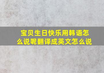 宝贝生日快乐用韩语怎么说呢翻译成英文怎么说