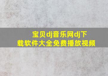 宝贝dj音乐网dj下载软件大全免费播放视频