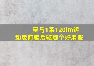 宝马1系120im运动版前驱后驱哪个好用些