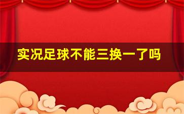 实况足球不能三换一了吗