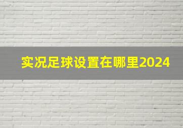 实况足球设置在哪里2024