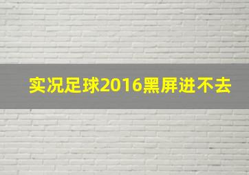 实况足球2016黑屏进不去