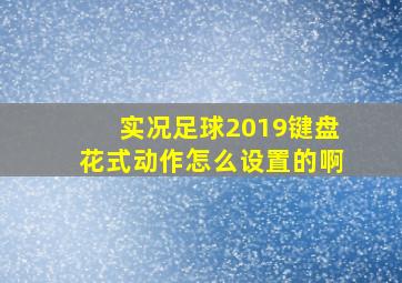 实况足球2019键盘花式动作怎么设置的啊