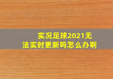 实况足球2021无法实时更新吗怎么办啊