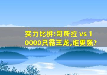 实力比拼:哥斯拉 vs 10000只霸王龙,谁更强?