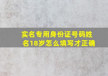 实名专用身份证号码姓名18岁怎么填写才正确