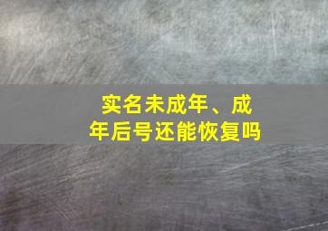 实名未成年、成年后号还能恢复吗