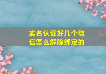 实名认证好几个微信怎么解除绑定的