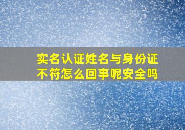 实名认证姓名与身份证不符怎么回事呢安全吗