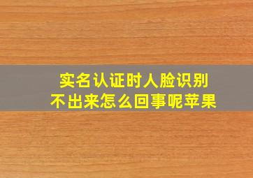 实名认证时人脸识别不出来怎么回事呢苹果