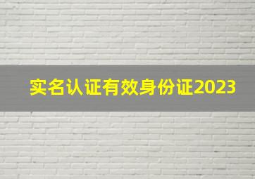 实名认证有效身份证2023