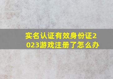 实名认证有效身份证2023游戏注册了怎么办