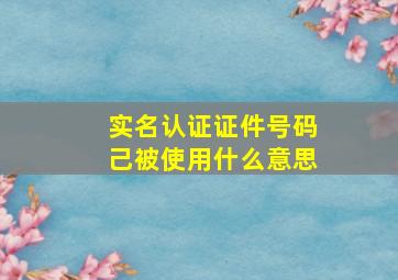 实名认证证件号码己被使用什么意思