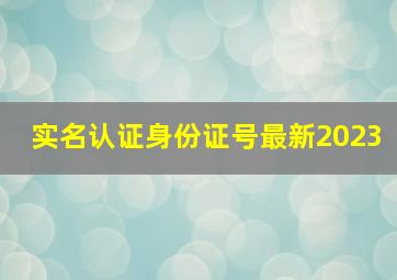 实名认证身份证号最新2023