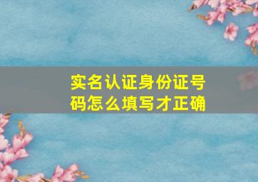 实名认证身份证号码怎么填写才正确