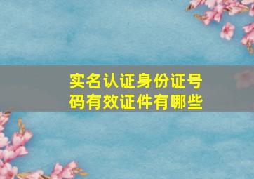 实名认证身份证号码有效证件有哪些