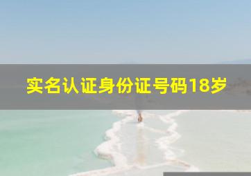 实名认证身份证号码18岁