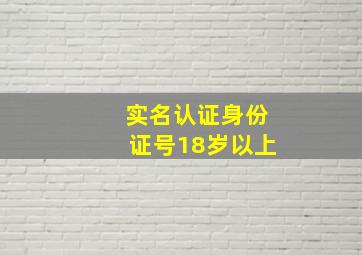 实名认证身份证号18岁以上