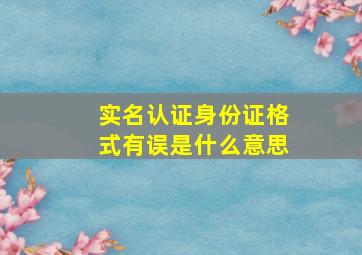 实名认证身份证格式有误是什么意思