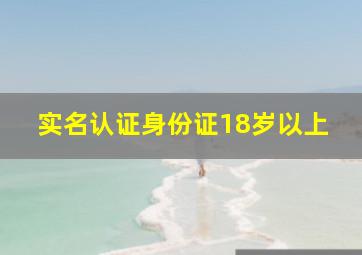 实名认证身份证18岁以上