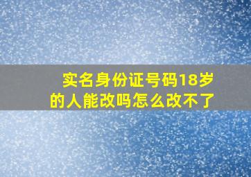 实名身份证号码18岁的人能改吗怎么改不了