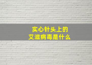 实心针头上的艾滋病毒是什么