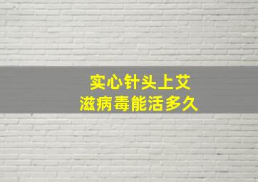 实心针头上艾滋病毒能活多久