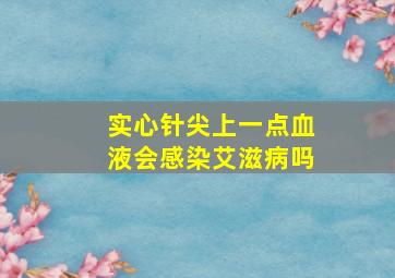 实心针尖上一点血液会感染艾滋病吗