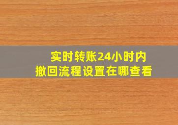 实时转账24小时内撤回流程设置在哪查看