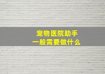 宠物医院助手一般需要做什么