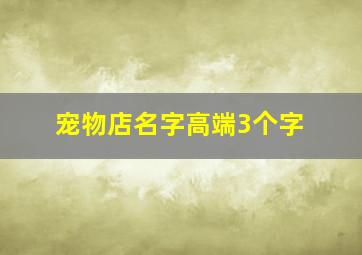 宠物店名字高端3个字