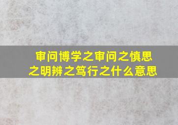 审问博学之审问之慎思之明辨之笃行之什么意思